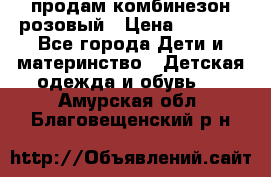 продам комбинезон розовый › Цена ­ 1 000 - Все города Дети и материнство » Детская одежда и обувь   . Амурская обл.,Благовещенский р-н